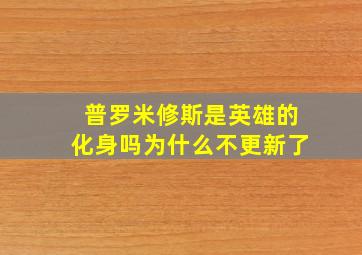 普罗米修斯是英雄的化身吗为什么不更新了