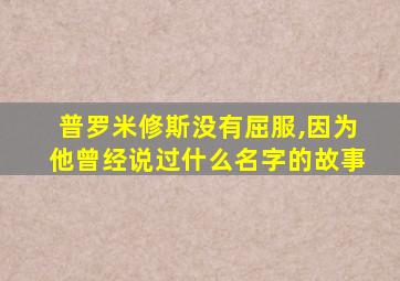 普罗米修斯没有屈服,因为他曾经说过什么名字的故事