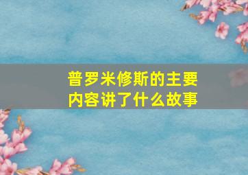 普罗米修斯的主要内容讲了什么故事