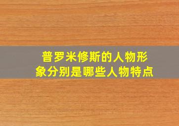 普罗米修斯的人物形象分别是哪些人物特点