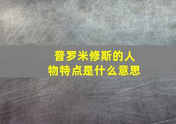 普罗米修斯的人物特点是什么意思