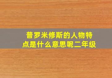 普罗米修斯的人物特点是什么意思呢二年级