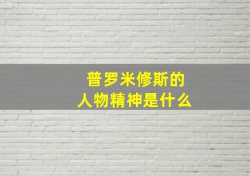 普罗米修斯的人物精神是什么