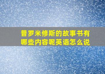 普罗米修斯的故事书有哪些内容呢英语怎么说