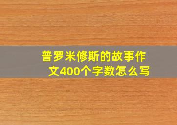 普罗米修斯的故事作文400个字数怎么写