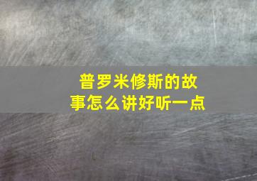 普罗米修斯的故事怎么讲好听一点