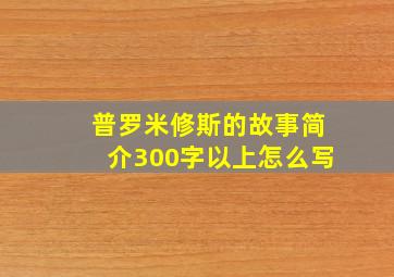 普罗米修斯的故事简介300字以上怎么写