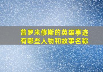 普罗米修斯的英雄事迹有哪些人物和故事名称