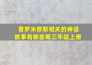 普罗米修斯相关的神话故事有哪些呢三年级上册