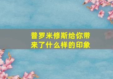 普罗米修斯给你带来了什么样的印象