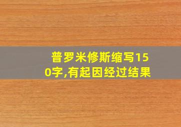 普罗米修斯缩写150字,有起因经过结果