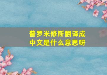 普罗米修斯翻译成中文是什么意思呀