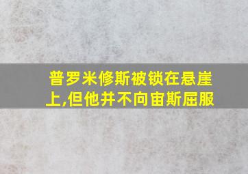 普罗米修斯被锁在悬崖上,但他并不向宙斯屈服