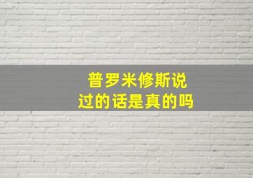 普罗米修斯说过的话是真的吗