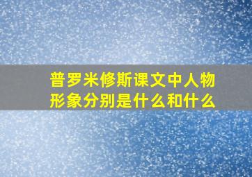 普罗米修斯课文中人物形象分别是什么和什么