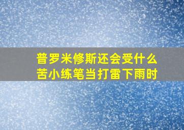 普罗米修斯还会受什么苦小练笔当打雷下雨时