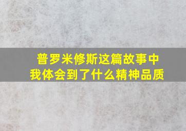 普罗米修斯这篇故事中我体会到了什么精神品质