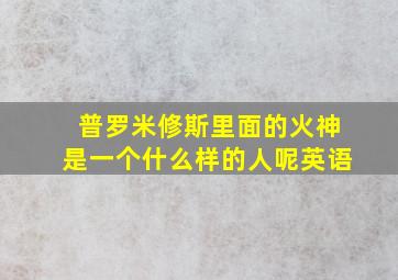 普罗米修斯里面的火神是一个什么样的人呢英语