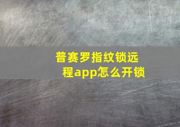 普赛罗指纹锁远程app怎么开锁