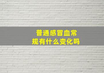 普通感冒血常规有什么变化吗