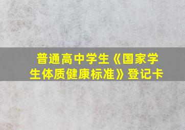 普通高中学生《国家学生体质健康标准》登记卡