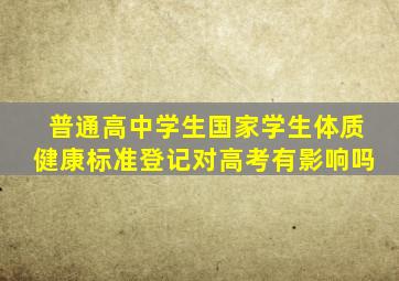 普通高中学生国家学生体质健康标准登记对高考有影响吗