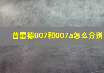 普雷德007和007a怎么分别