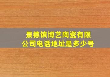 景德镇博艺陶瓷有限公司电话地址是多少号