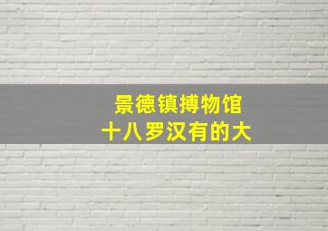 景德镇搏物馆十八罗汉有的大