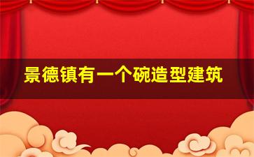 景德镇有一个碗造型建筑