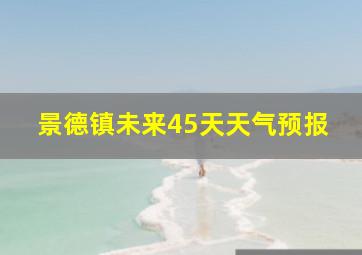 景德镇未来45天天气预报