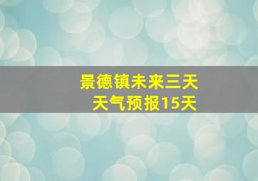 景德镇未来三天天气预报15天