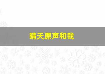 晴天原声和我