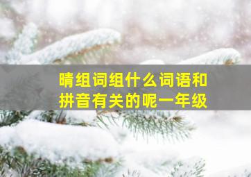 晴组词组什么词语和拼音有关的呢一年级