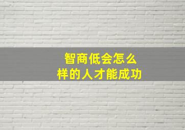 智商低会怎么样的人才能成功