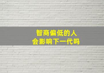 智商偏低的人会影响下一代吗