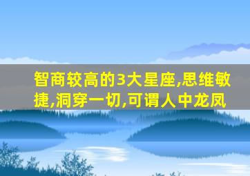 智商较高的3大星座,思维敏捷,洞穿一切,可谓人中龙凤