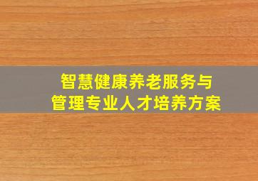 智慧健康养老服务与管理专业人才培养方案