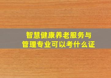 智慧健康养老服务与管理专业可以考什么证