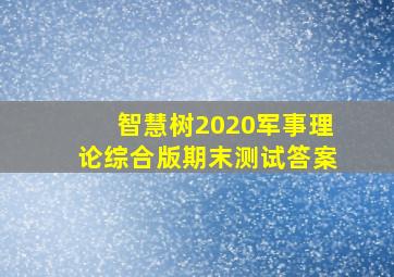 智慧树2020军事理论综合版期末测试答案