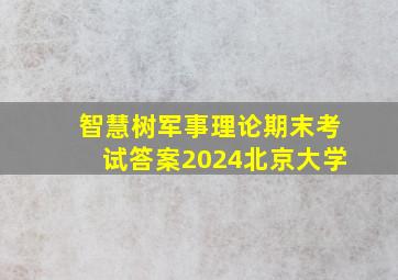 智慧树军事理论期末考试答案2024北京大学