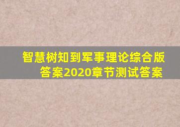 智慧树知到军事理论综合版答案2020章节测试答案