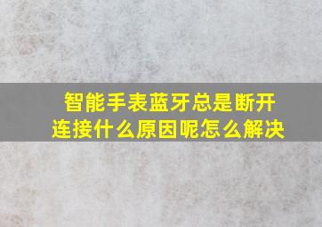 智能手表蓝牙总是断开连接什么原因呢怎么解决