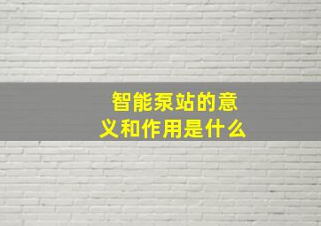 智能泵站的意义和作用是什么