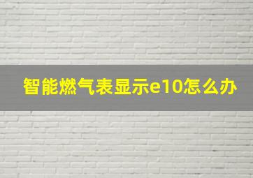 智能燃气表显示e10怎么办