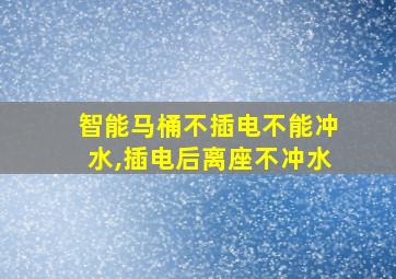 智能马桶不插电不能冲水,插电后离座不冲水