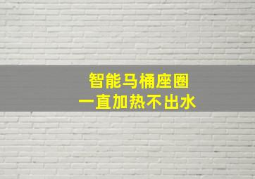 智能马桶座圈一直加热不出水