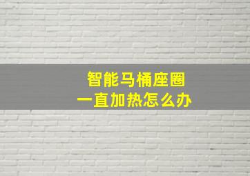 智能马桶座圈一直加热怎么办