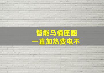 智能马桶座圈一直加热费电不