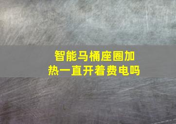 智能马桶座圈加热一直开着费电吗